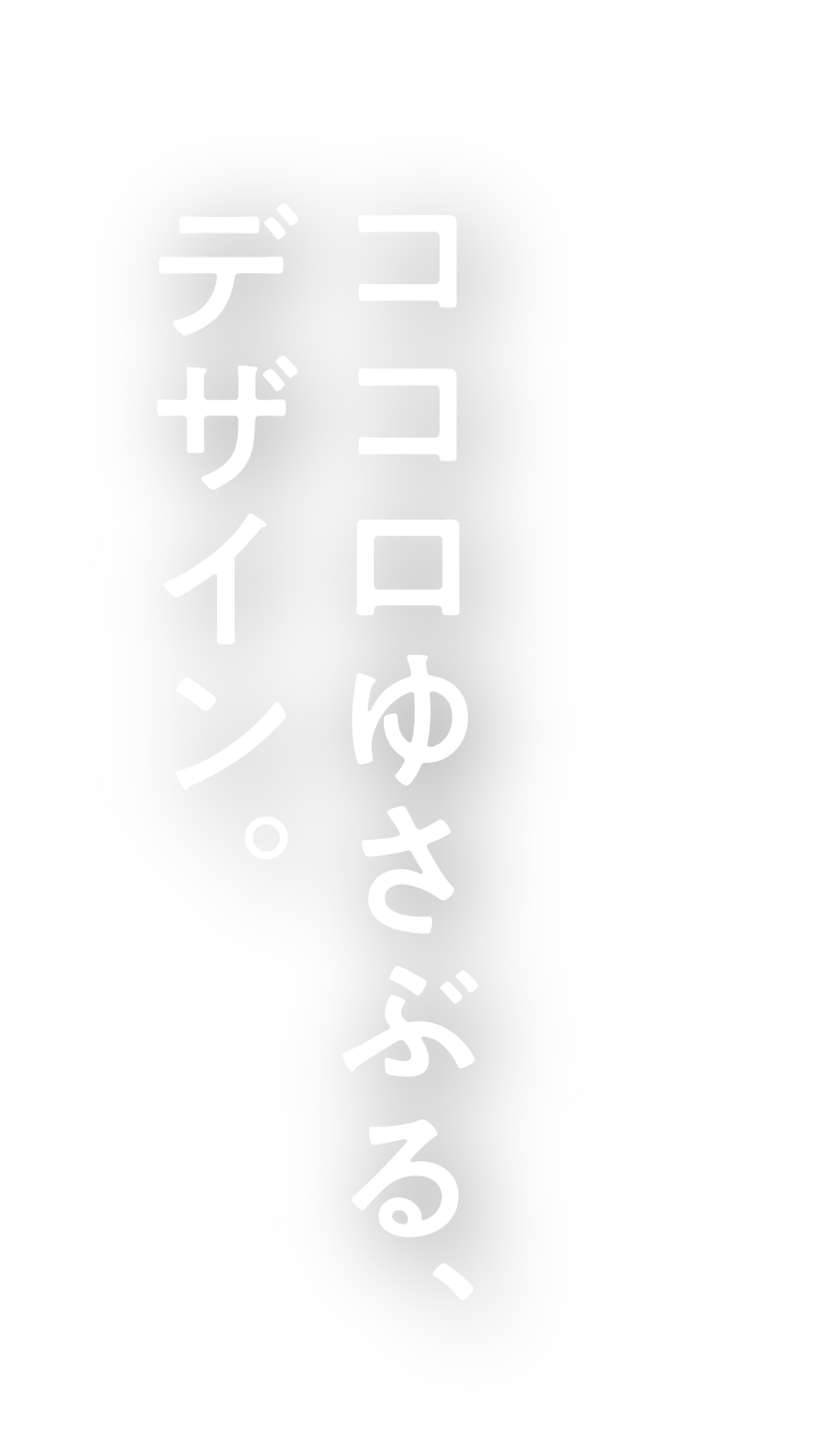 ココロゆさぶる、デザイン。