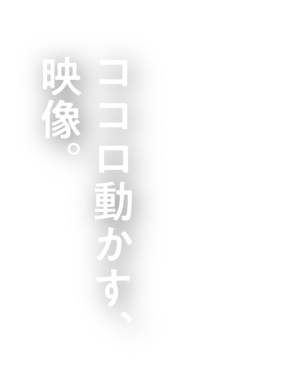 ココロ動かす、映像。