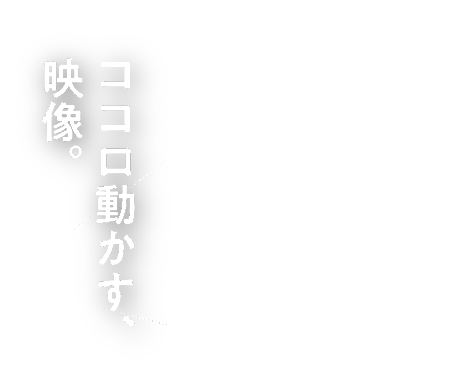 ココロ動かす、映像。